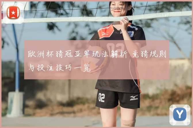 欧洲杯猜冠亚军玩法解析 竞猜规则与投注技巧一览