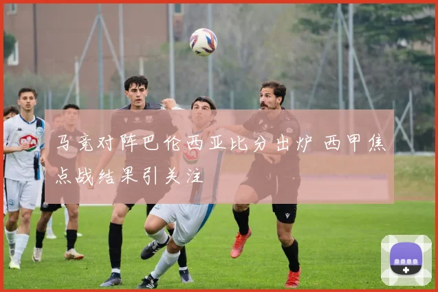 马竞对阵巴伦西亚比分出炉 西甲焦点战结果引关注