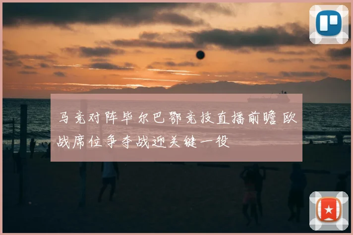 马竞对阵毕尔巴鄂竞技直播前瞻 欧战席位争夺战迎关键一役