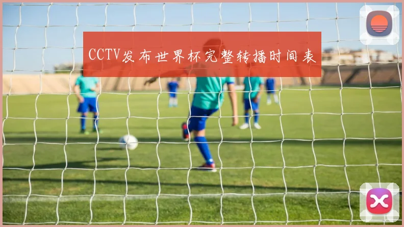 CCTV发布世界杯完整转播时间表