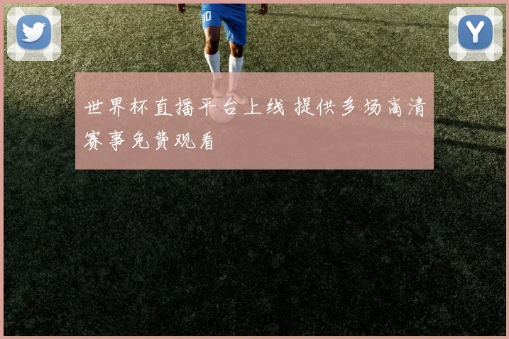 世界杯直播平台上线 提供多场高清赛事免费观看