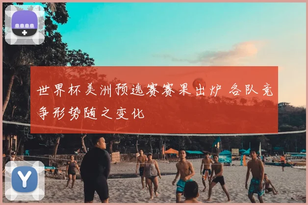 世界杯美洲预选赛赛果出炉 各队竞争形势随之变化