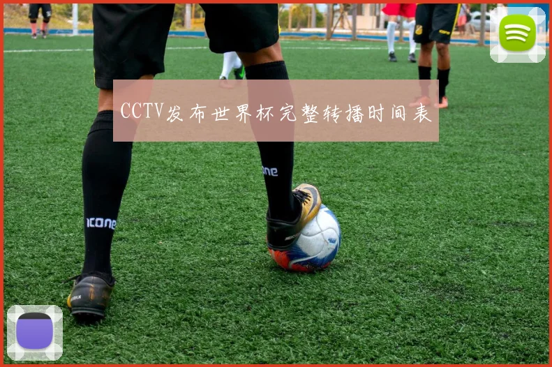 CCTV发布世界杯完整转播时间表