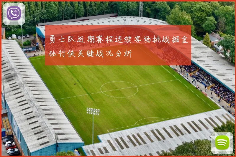 勇士队近期赛程连续客场挑战掘金独行侠关键战况分析