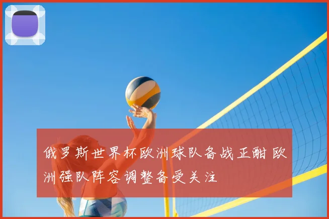 俄罗斯世界杯欧洲球队备战正酣 欧洲强队阵容调整备受关注