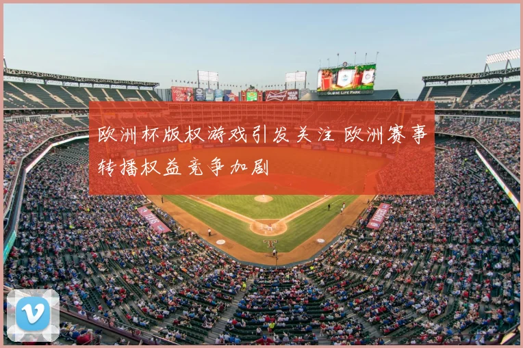 欧洲杯版权游戏引发关注 欧洲赛事转播权益竞争加剧
