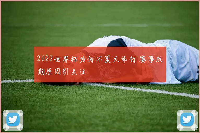 2022世界杯为何不夏天举行 赛事改期原因引关注