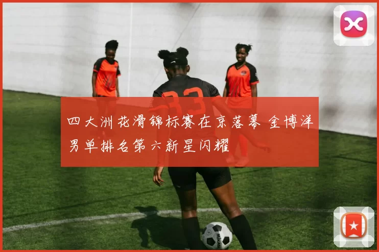 四大洲花滑锦标赛在京落幕 金博洋男单排名第六新星闪耀