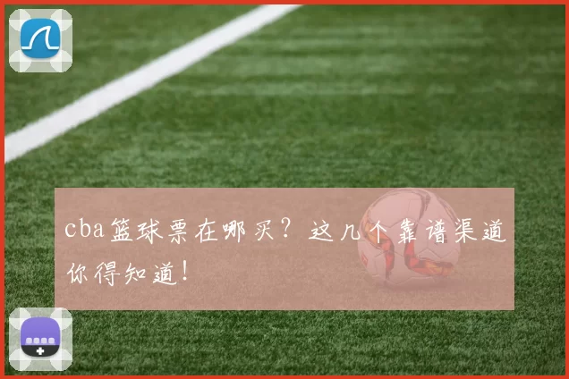 cba篮球票在哪买？这几个靠谱渠道你得知道！