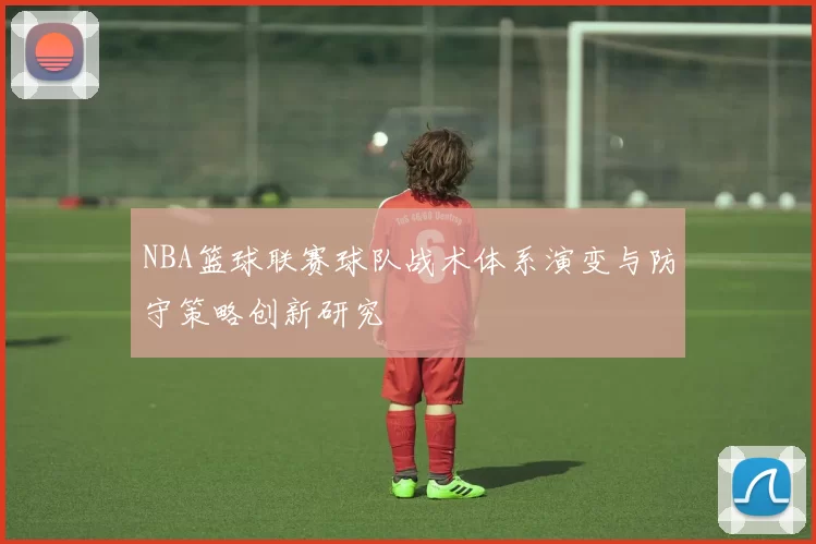 NBA篮球联赛球队战术体系演变与防守策略创新研究