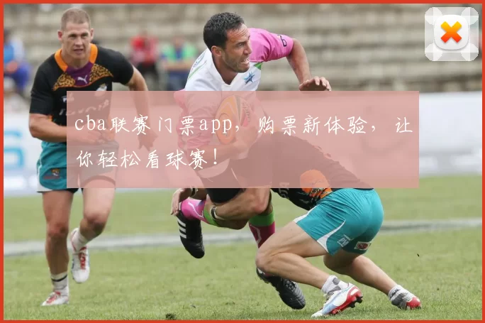 cba联赛门票app，购票新体验，让你轻松看球赛！