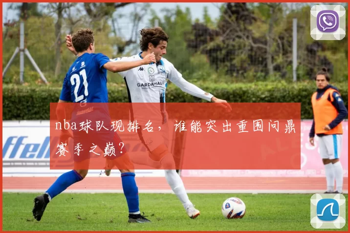 nba球队现排名，谁能突出重围问鼎赛季之巅？