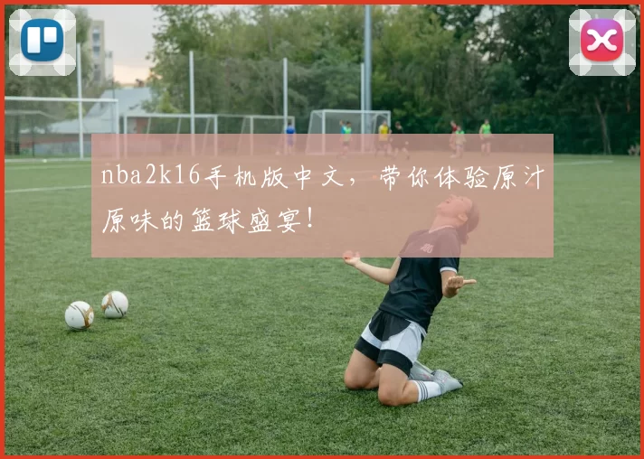 nba2k16手机版中文，带你体验原汁原味的篮球盛宴！