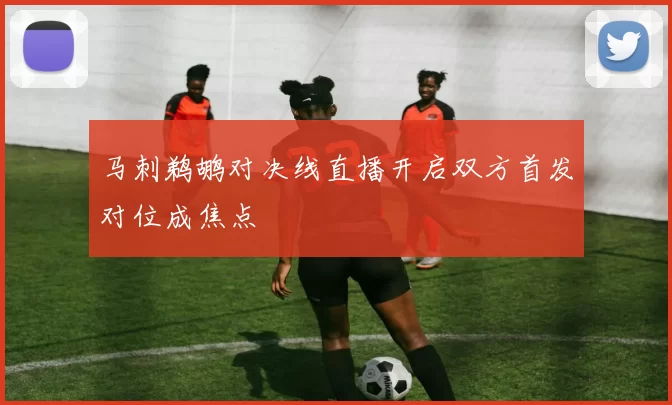 马刺鹈鹕对决线直播开启双方首发对位成焦点
