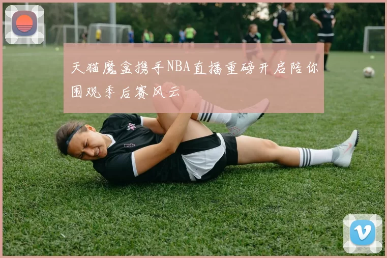 天猫魔盒携手NBA直播重磅开启陪你围观季后赛风云