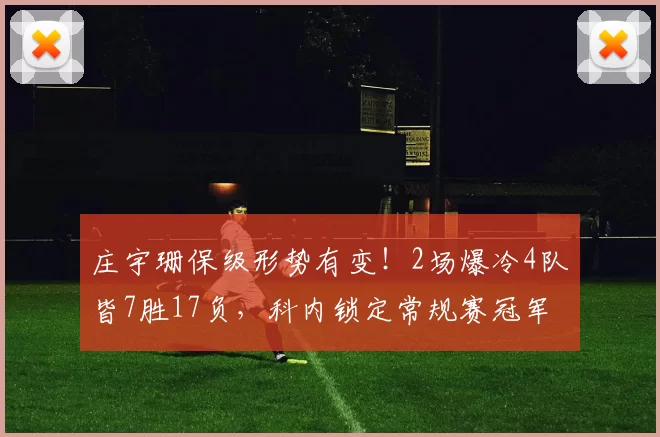 庄宇珊保级形势有变！2场爆冷4队皆7胜17负，科内锁定常规赛冠军