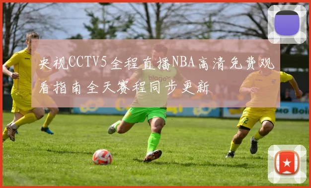 央视CCTV5全程直播NBA高清免费观看指南全天赛程同步更新