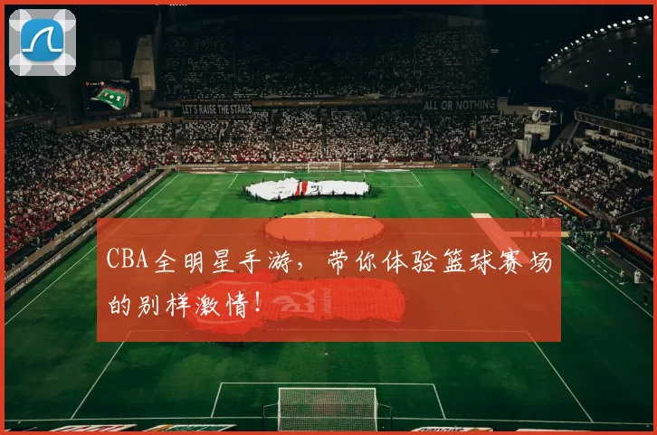 CBA全明星手游,带你体验篮球赛场的别样激情!