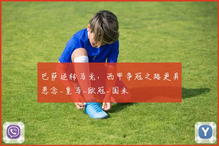 巴萨逆转马竞,西甲争冠之路更具悬念_皇马_欧冠_国米