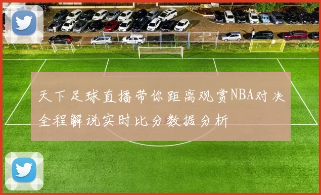 天下足球直播带你距离观赏NBA对决全程解说实时比分数据分析
