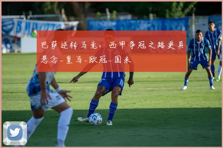 巴萨逆转马竞，西甲争冠之路更具悬念_皇马_欧冠_国米