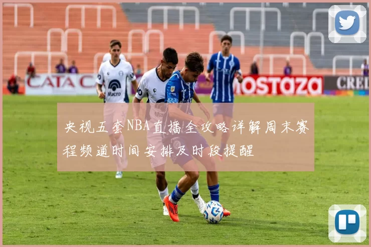央视五套NBA直播全攻略详解周末赛程频道时间安排及时段提醒