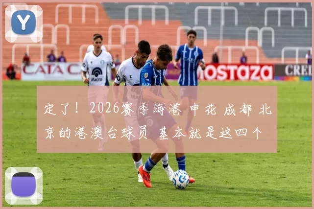 定了！2026赛季海港 申花 成都 北京的港澳台球员 基本就是这四个